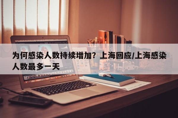 为何感染人数持续增加？上海回应/上海感染人数最多一天