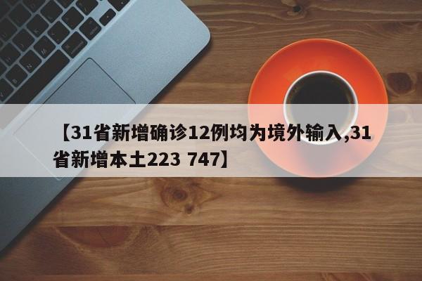 【31省新增确诊12例均为境外输入,31省新增本土223 747】