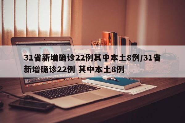 31省新增确诊22例其中本土8例/31省新增确诊22例 其中本土8例