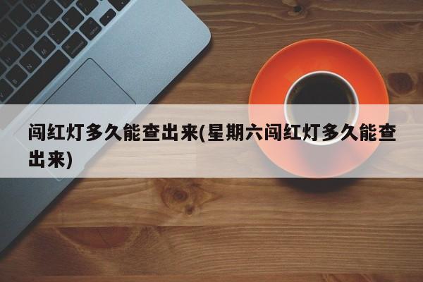 闯红灯多久能查出来(星期六闯红灯多久能查出来)