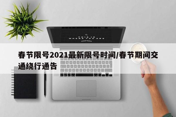 春节限号2021最新限号时间/春节期间交通绕行通告