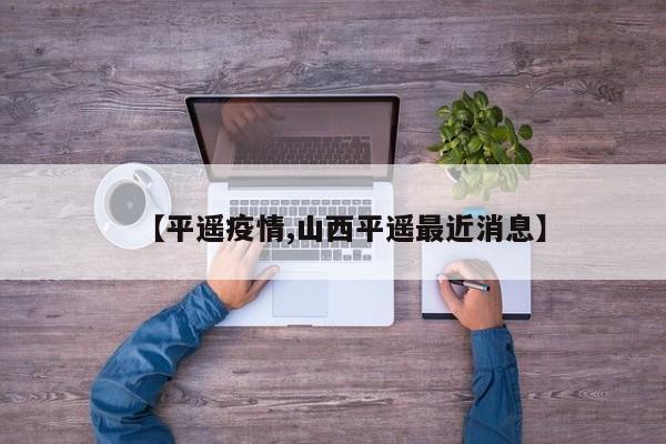 【平遥疫情,山西平遥最近消息】