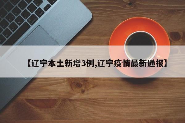 【辽宁本土新增3例,辽宁疫情最新通报】