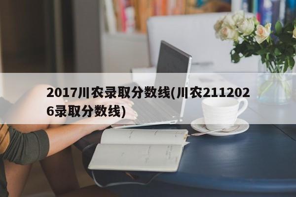 2017川农录取分数线(川农2112026录取分数线)