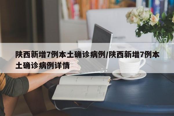 陕西新增7例本土确诊病例/陕西新增7例本土确诊病例详情