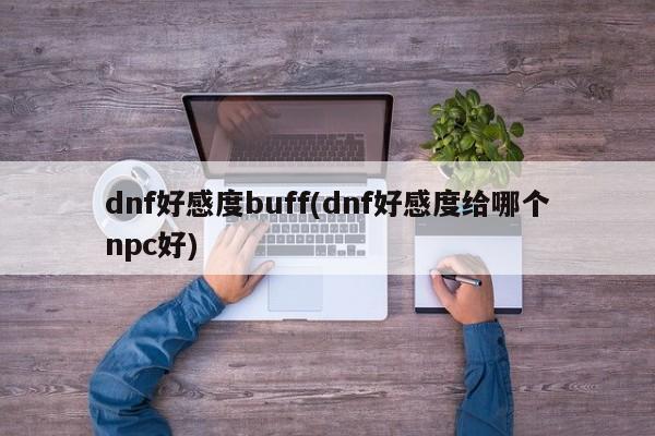 dnf好感度buff(dnf好感度给哪个npc好)