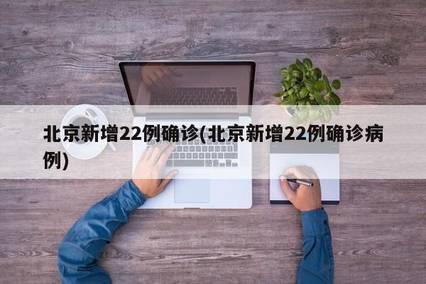 北京新增22例确诊(北京新增22例确诊病例)