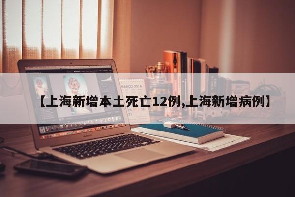 【上海新增本土死亡12例,上海新增病例】