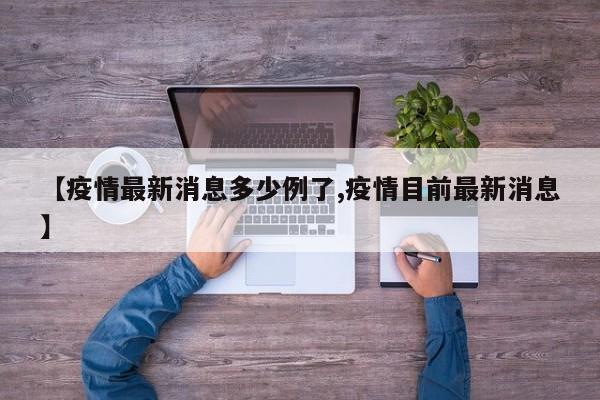 【疫情最新消息多少例了,疫情目前最新消息】