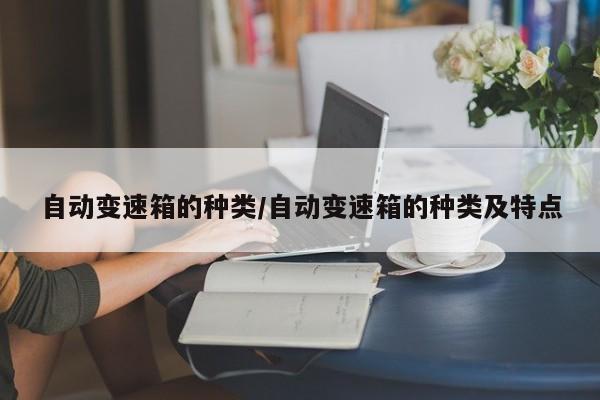 自动变速箱的种类/自动变速箱的种类及特点