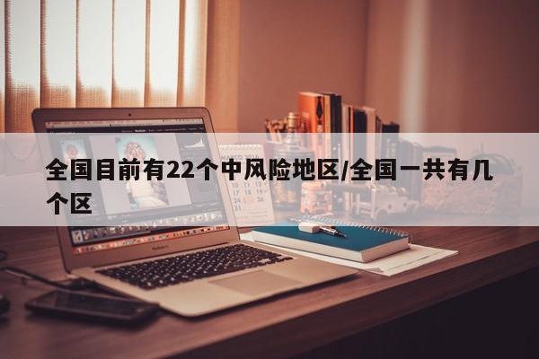 全国目前有22个中风险地区/全国一共有几个区