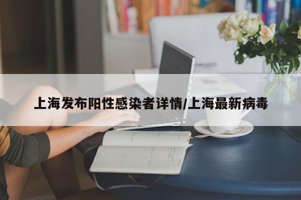 上海发布阳性感染者详情/上海最新病毒