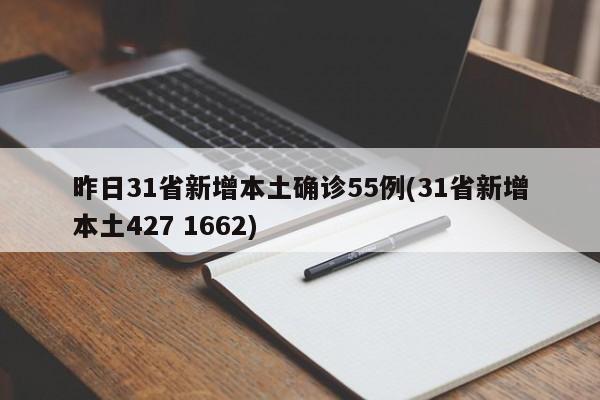 昨日31省新增本土确诊55例(31省新增本土427 1662)