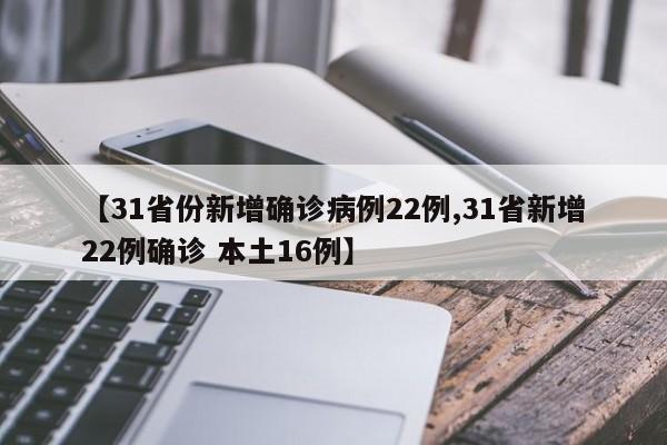 【31省份新增确诊病例22例,31省新增22例确诊 本土16例】