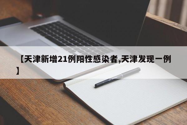 【天津新增21例阳性感染者,天津发现一例】