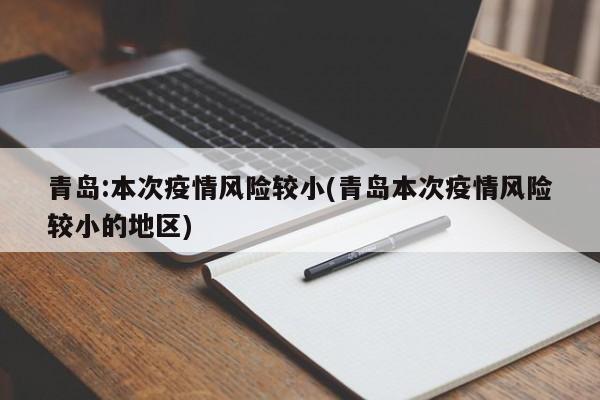 青岛:本次疫情风险较小(青岛本次疫情风险较小的地区)