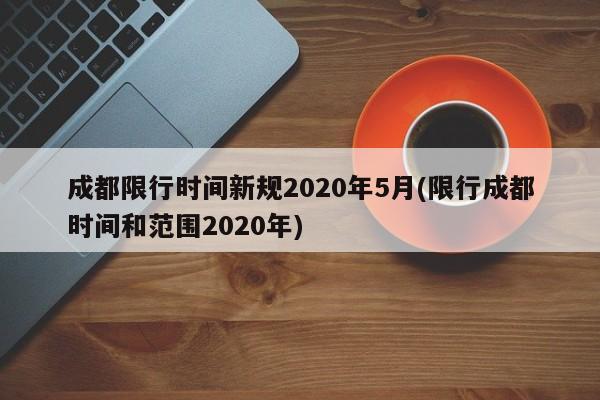 成都限行时间新规2020年5月(限行成都时间和范围2020年)