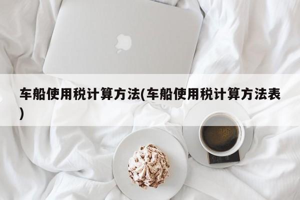 车船使用税计算方法(车船使用税计算方法表)