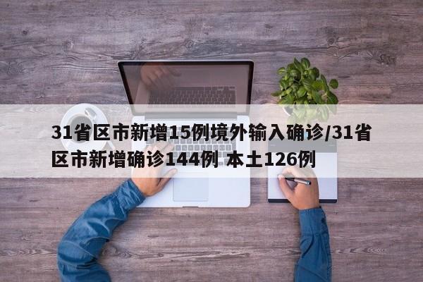 31省区市新增15例境外输入确诊/31省区市新增确诊144例 本土126例
