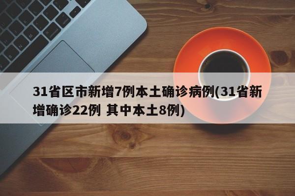 31省区市新增7例本土确诊病例(31省新增确诊22例 其中本土8例)