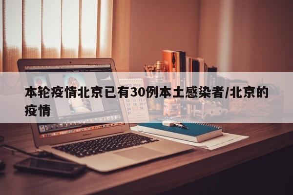本轮疫情北京已有30例本土感染者/北京的疫情