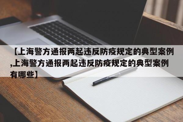 【上海警方通报两起违反防疫规定的典型案例,上海警方通报两起违反防疫规定的典型案例有哪些】