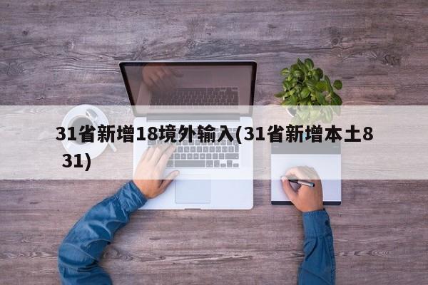31省新增18境外输入(31省新增本土8 31)