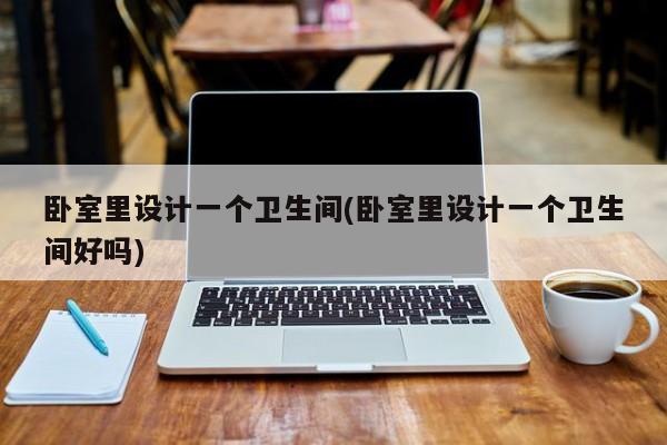 卧室里设计一个卫生间(卧室里设计一个卫生间好吗)