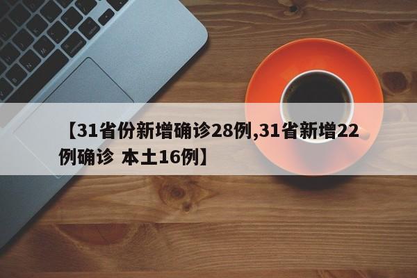 【31省份新增确诊28例,31省新增22例确诊 本土16例】