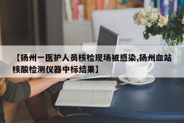【扬州一医护人员核检现场被感染,扬州血站核酸检测仪器中标结果】