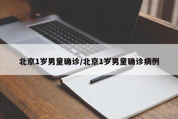北京1岁男童确诊/北京1岁男童确诊病例
