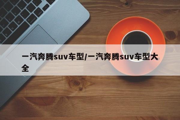 一汽奔腾suv车型/一汽奔腾suv车型大全