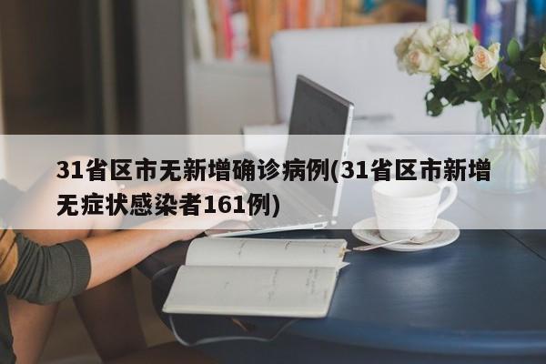 31省区市无新增确诊病例(31省区市新增无症状感染者161例)