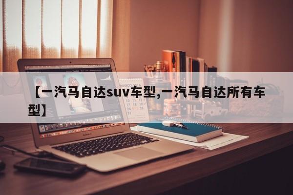 【一汽马自达suv车型,一汽马自达所有车型】