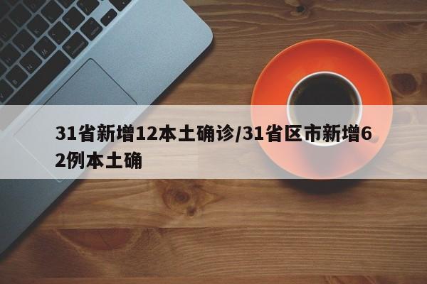31省新增12本土确诊/31省区市新增62例本土确
