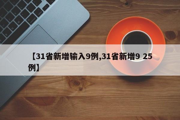 【31省新增输入9例,31省新增9 25例】