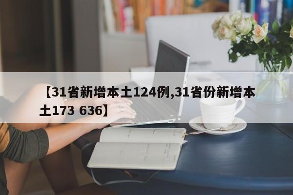 【31省新增本土124例,31省份新增本土173 636】
