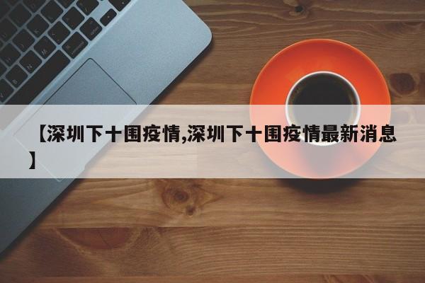 【深圳下十围疫情,深圳下十围疫情最新消息】