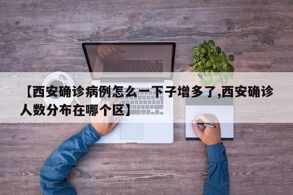 【西安确诊病例怎么一下子增多了,西安确诊人数分布在哪个区】