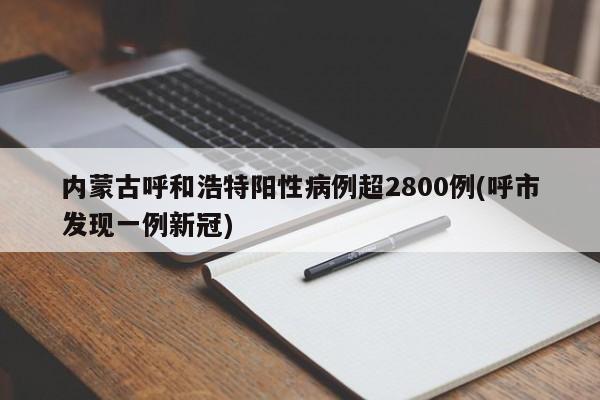 内蒙古呼和浩特阳性病例超2800例(呼市发现一例新冠)