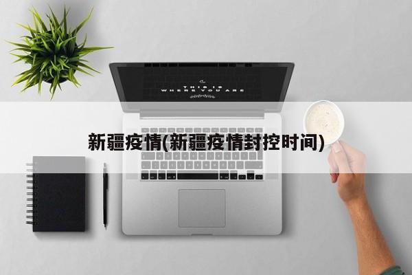 新疆疫情(新疆疫情封控时间)