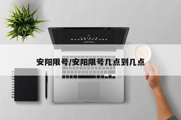 安阳限号/安阳限号几点到几点