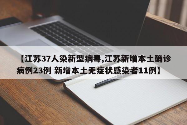 【江苏37人染新型病毒,江苏新增本土确诊病例23例 新增本土无症状感染者11例】