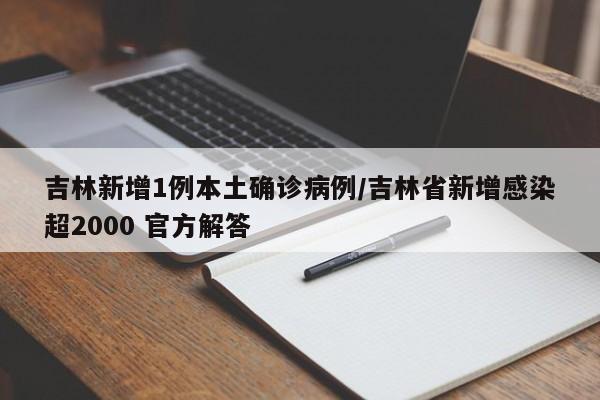 吉林新增1例本土确诊病例/吉林省新增感染超2000 官方解答