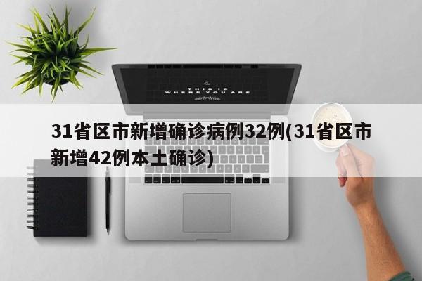 31省区市新增确诊病例32例(31省区市新增42例本土确诊)