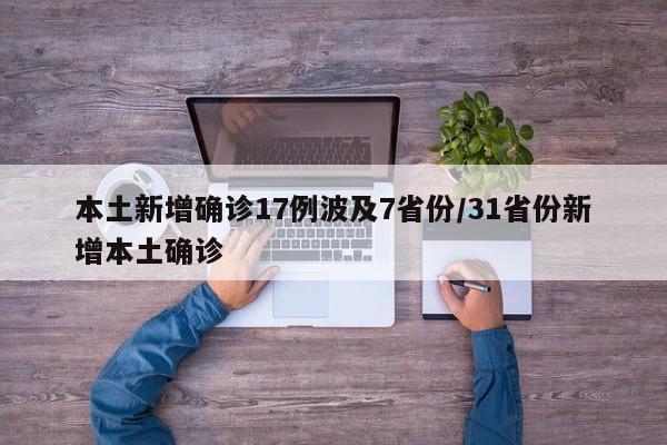 本土新增确诊17例波及7省份/31省份新增本土确诊
