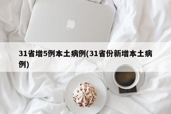 31省增5例本土病例(31省份新增本土病例)