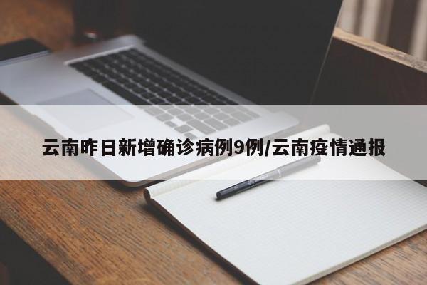 云南昨日新增确诊病例9例/云南疫情通报
