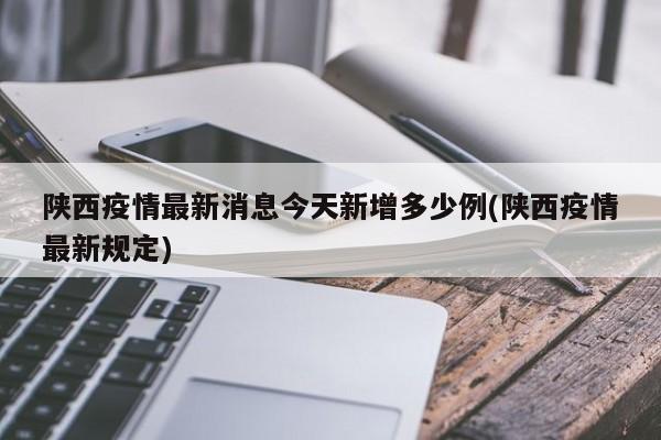 陕西疫情最新消息今天新增多少例(陕西疫情最新规定)