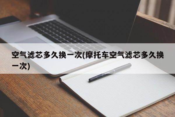 空气滤芯多久换一次(摩托车空气滤芯多久换一次)
